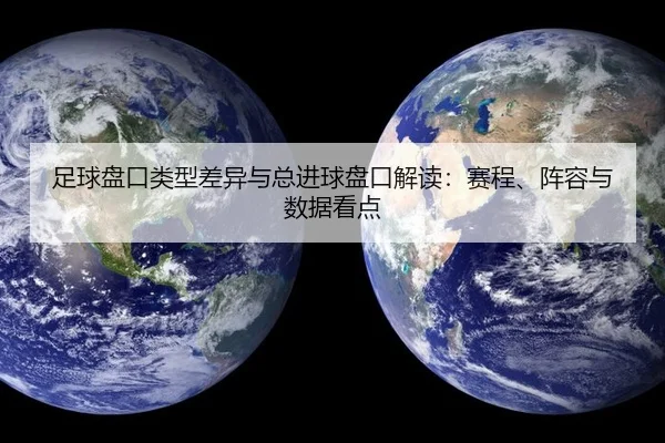 足球盘口类型差异与总进球盘口解读：赛程、阵容与数据看点